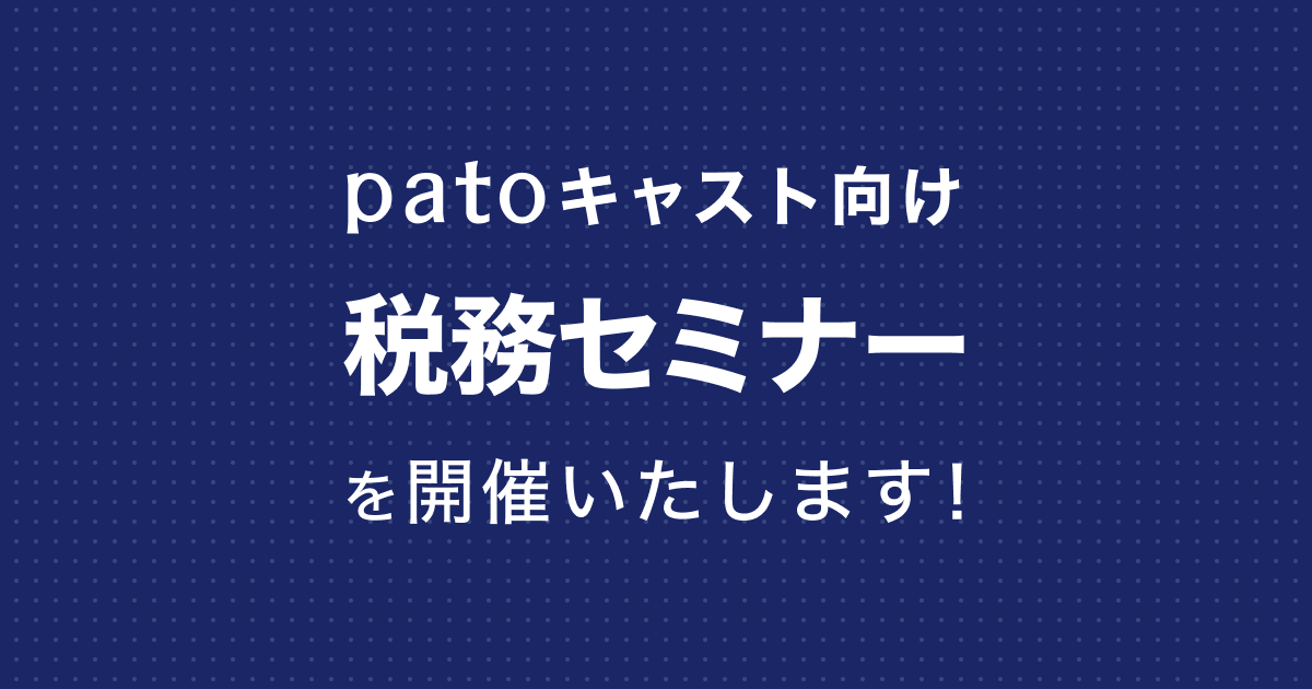 【今年度3回目】12/09実施!patoキャスト向けの税務セミナー開催のお知らせ